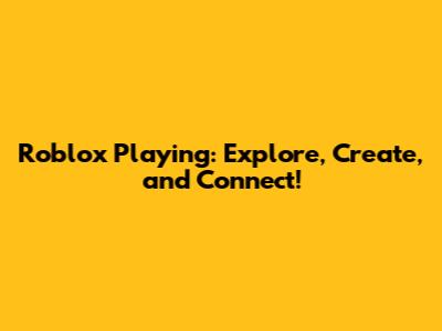 Roblox Playing: Explore, Create, and Connect!