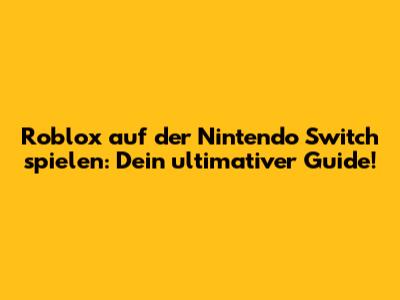 Roblox auf der Nintendo Switch spielen: Dein ultimativer Guide!