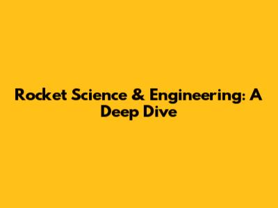 Rocket Science & Engineering: A Deep Dive