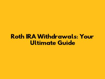 Roth IRA Withdrawals: Your Ultimate Guide