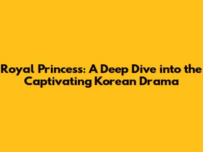 Royal Princess: A Deep Dive into the Captivating Korean Drama