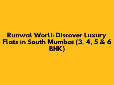 Runwal Worli: Discover Luxury Flats in South Mumbai (3, 4, 5 & 6 BHK)