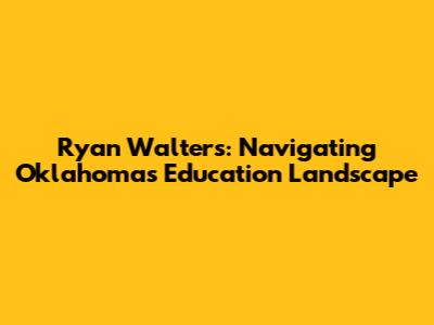 Ryan Walters: Navigating Oklahoma's Education Landscape