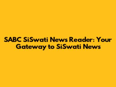SABC SiSwati News Reader: Your Gateway to SiSwati News