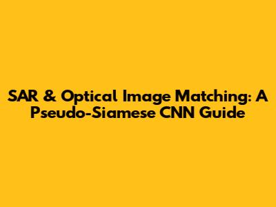SAR & Optical Image Matching: A Pseudo-Siamese CNN Guide