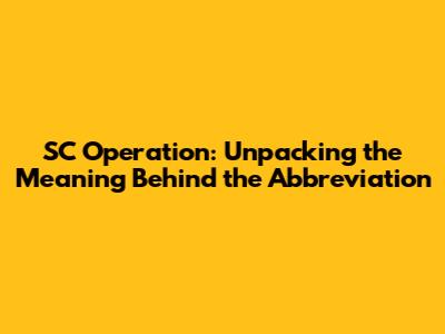 SC Operation: Unpacking the Meaning Behind the Abbreviation