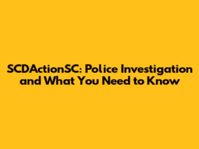 SCD'ActionSC: Police Investigation and What You Need to Know