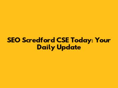 SEO Scredford CSE Today: Your Daily Update