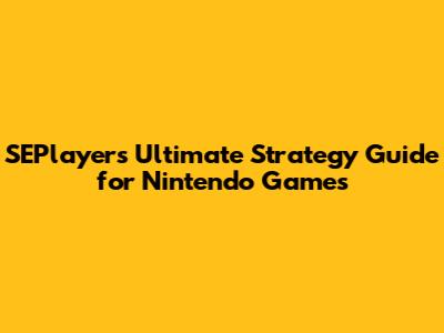 SEPlayer's Ultimate Strategy Guide for Nintendo Games