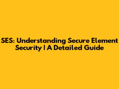 SES: Understanding Secure Element Security | A Detailed Guide