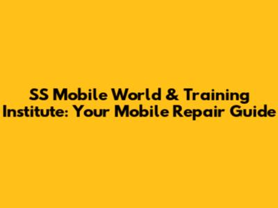 SS Mobile World & Training Institute: Your Mobile Repair Guide