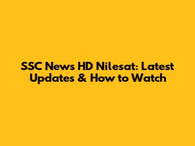 SSC News HD Nilesat: Latest Updates & How to Watch