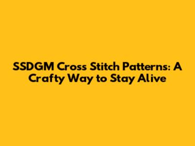 SSDGM Cross Stitch Patterns: A Crafty Way to Stay Alive