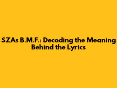 SZA's 'B.M.F.': Decoding the Meaning Behind the Lyrics