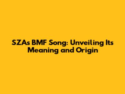 SZA's 'BMF' Song: Unveiling Its Meaning and Origin