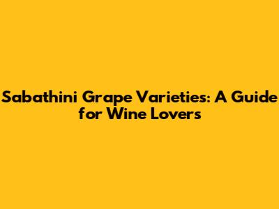 Sabathini Grape Varieties: A Guide for Wine Lovers