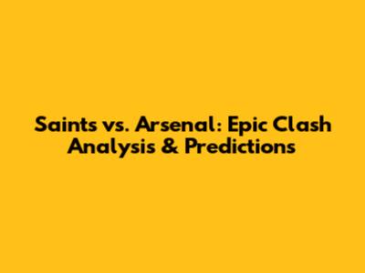 Saints vs. Arsenal: Epic Clash Analysis & Predictions