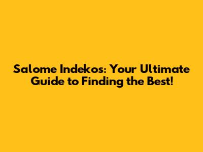 Salome Indekos: Your Ultimate Guide to Finding the Best!