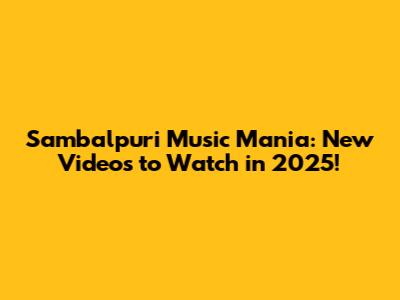 Sambalpuri Music Mania: New Videos to Watch in 2025!