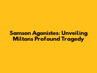 Samson Agonistes: Unveiling Milton's Profound Tragedy