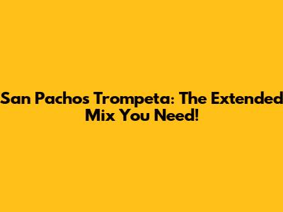 San Pacho's Trompeta: The Extended Mix You Need!