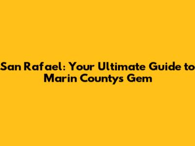San Rafael: Your Ultimate Guide to Marin County's Gem