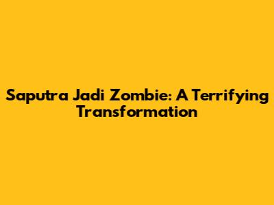 Saputra Jadi Zombie: A Terrifying Transformation