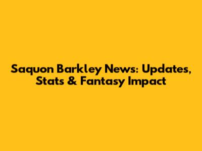 Saquon Barkley News: Updates, Stats & Fantasy Impact