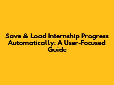 Save & Load Internship Progress Automatically: A User-Focused Guide