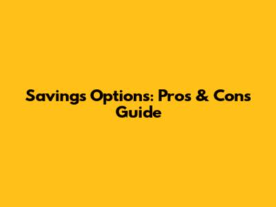 Savings Options: Pros & Cons Guide