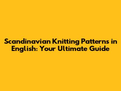Scandinavian Knitting Patterns in English: Your Ultimate Guide