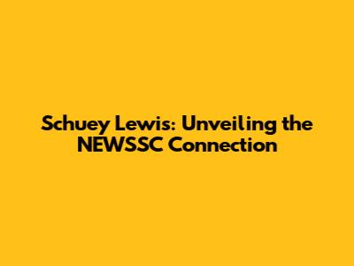 Schuey Lewis: Unveiling the NEWSSC Connection