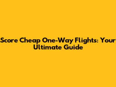 Score Cheap One-Way Flights: Your Ultimate Guide