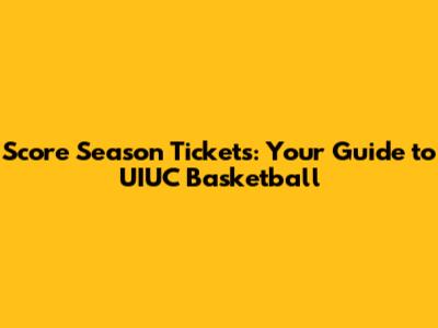Score Season Tickets: Your Guide to UIUC Basketball