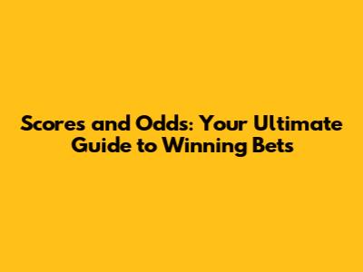 Scores and Odds: Your Ultimate Guide to Winning Bets