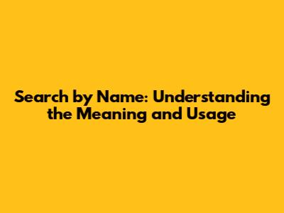 Search by Name: Understanding the Meaning and Usage