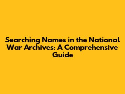 Searching Names in the National War Archives: A Comprehensive Guide