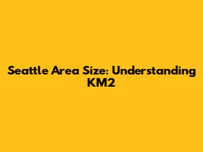 Seattle Area Size: Understanding KM2