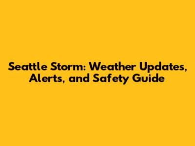 Seattle Storm: Weather Updates, Alerts, and Safety Guide