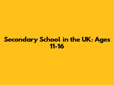 Secondary School in the UK: Ages 11-16