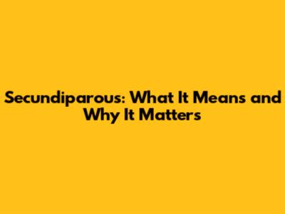 Secundiparous: What It Means and Why It Matters