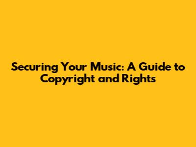 Securing Your Music: A Guide to Copyright and Rights