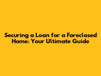 Securing a Loan for a Foreclosed Home: Your Ultimate Guide