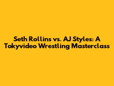 Seth Rollins vs. AJ Styles: A Tokyvideo Wrestling Masterclass