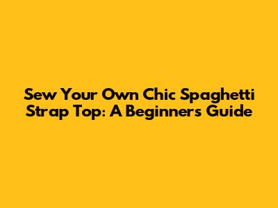 Sew Your Own Chic Spaghetti Strap Top: A Beginner's Guide