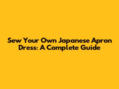 Sew Your Own Japanese Apron Dress: A Complete Guide