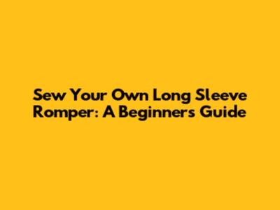 Sew Your Own Long Sleeve Romper: A Beginner's Guide