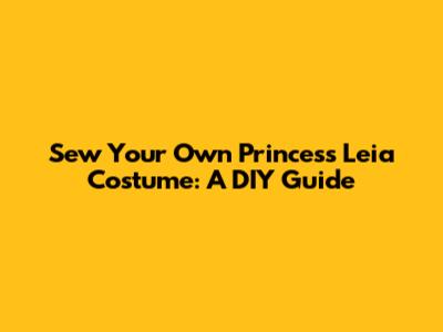 Sew Your Own Princess Leia Costume: A DIY Guide