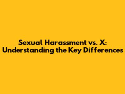Sexual Harassment vs. X: Understanding the Key Differences