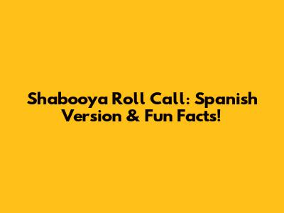 Shabooya Roll Call: Spanish Version & Fun Facts!
